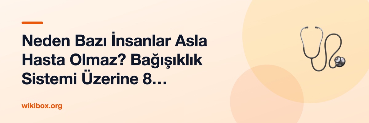 Neden Bazı İnsanlar Asla Hasta Olmaz? Bağışıklık Sistemi Üzerine 8 Soru-Cevap